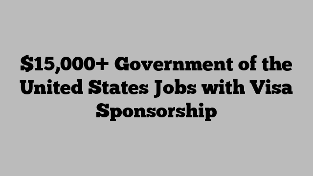 $15,000+ Government of the United States Jobs with Visa Sponsorship